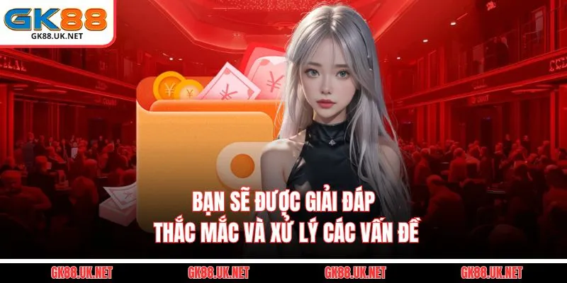 Bạn sẽ được giải đáp thắc mắc và xử lý các vấn đề