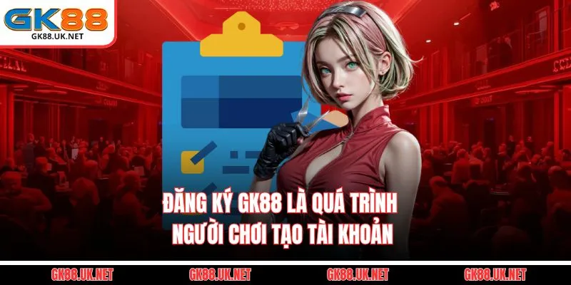Đăng ký GK88 là quá trình người chơi tạo tài khoản
