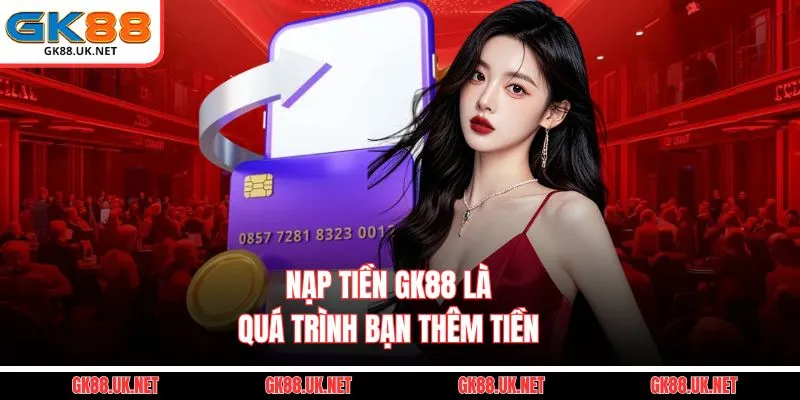 Nạp tiền GK88 là quá trình bạn thêm tiền 