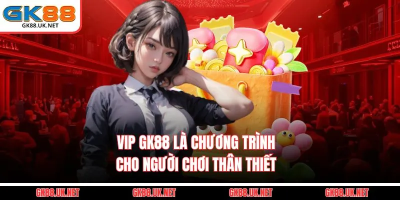 Vip GK88 là chương trình cho người chơi thân thiết 