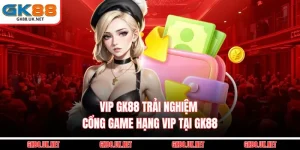 Vip GK88 - Trải Nghiệm Cổng Game Hạng VIP Tại GK88